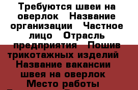 Требуются швеи на оверлок › Название организации ­ Частное лицо › Отрасль предприятия ­ Пошив трикотажных изделий › Название вакансии ­ швея на оверлок › Место работы ­ Богданка › Возраст от ­ 20 › Возраст до ­ 55 - Кабардино-Балкарская респ., Нальчик г. Работа » Вакансии   . Кабардино-Балкарская респ.